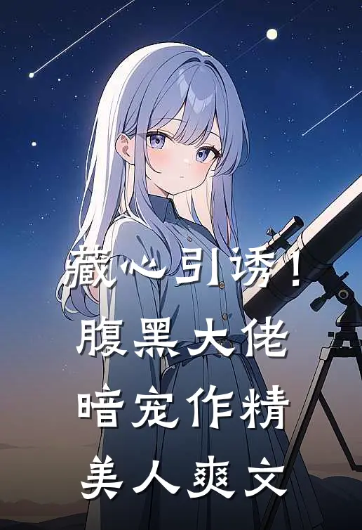 藏心引诱！腹黑大佬暗宠作精美人爽文