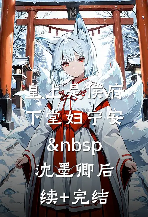 皇上是侯府下堂妇宁安&nbsp; 沈墨卿后续+完结