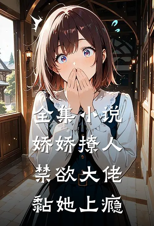全集小说娇娇撩人，禁欲大佬黏她上瘾