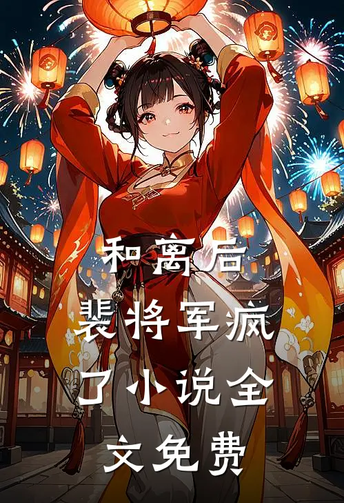 和离后，裴将军疯了小说全文免费