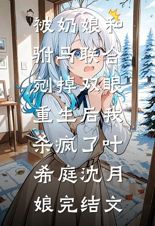 被奶娘和驸马联合剜掉双眼，重生后我杀疯了叶希庭沈月娘完结文