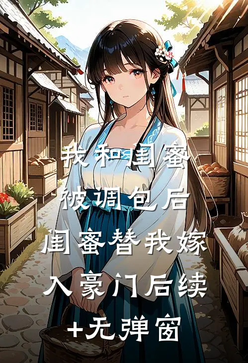 我和闺蜜被调包后，闺蜜替我嫁入豪门后续+无弹窗