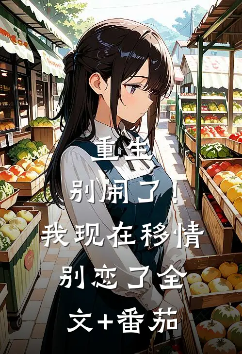 重生：别闹了！我现在移情别恋了全文+番茄
