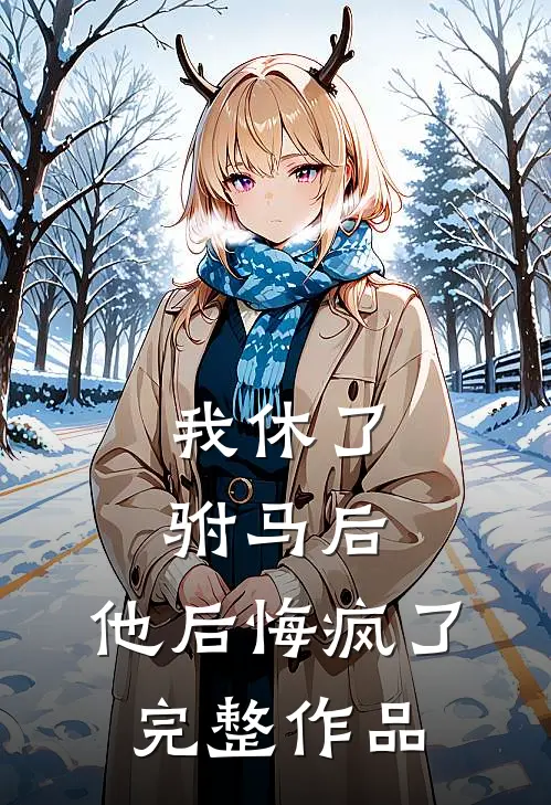 我休了驸马后，他后悔疯了完整作品