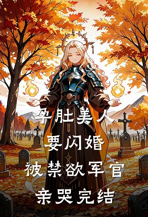 孕肚美人要闪婚，被禁欲军官亲哭完结