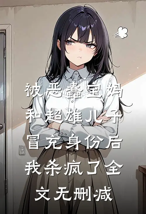 被恶蠢宝妈和超雄儿子冒充身份后，我杀疯了全文无删减