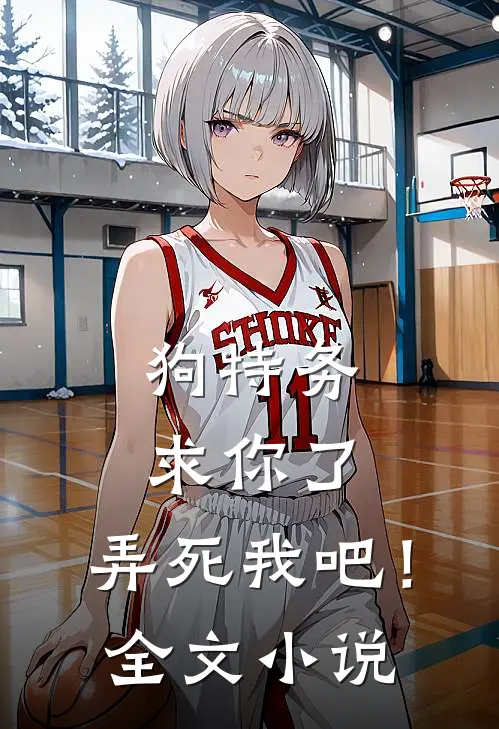 狗特务求你了，弄死我吧！全文小说