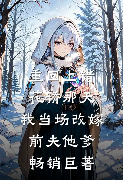 重回上错花轿那天，我当场改嫁前夫他爹畅销巨著