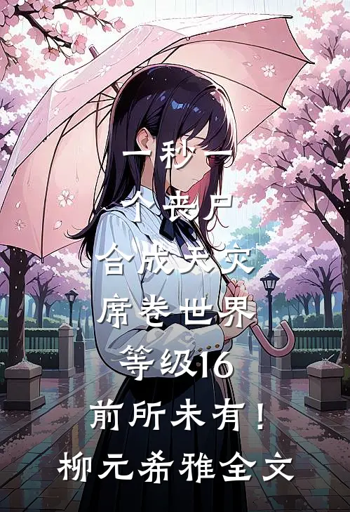 一秒一个丧尸，合成天灾席卷世界-等级16，前所未有！柳元希雅全文