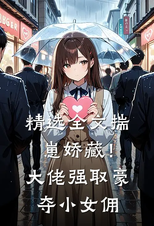 精选全文揣崽娇藏！大佬强取豪夺小女佣