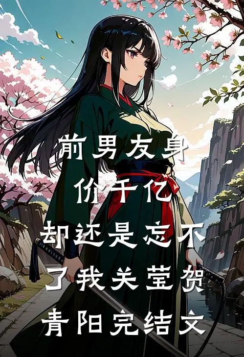 前男友身价千亿，却还是忘不了我关莹贺青阳完结文