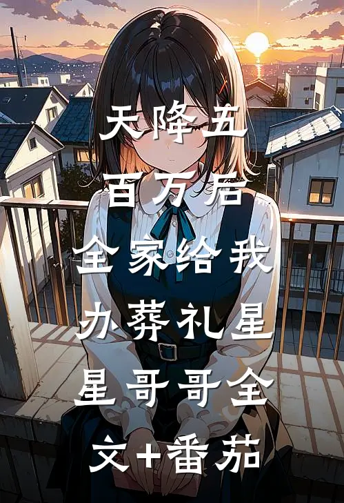 天降五百万后，全家给我办葬礼星星哥哥全文+番茄