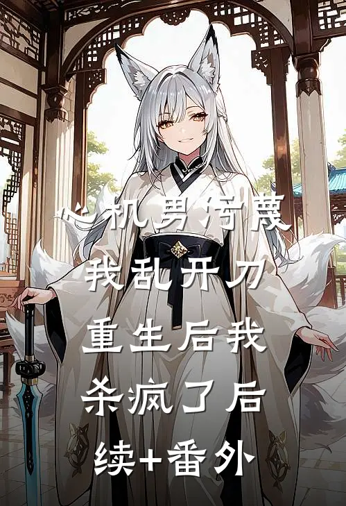 心机男污蔑我乱开刀，重生后我杀疯了后续+番外