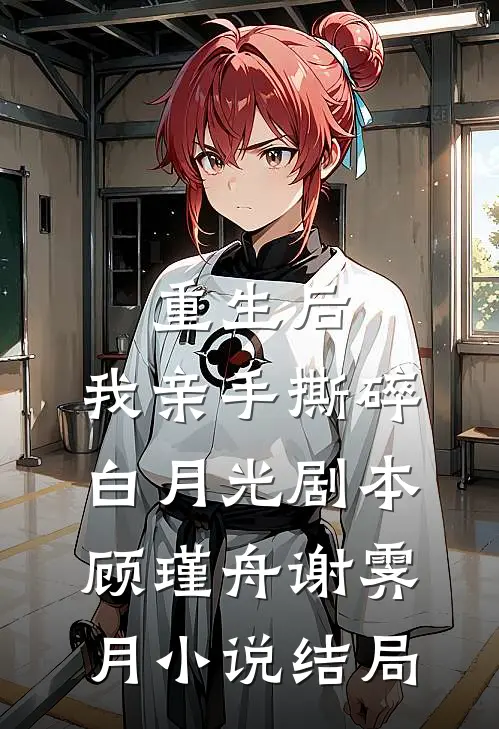 重生后，我亲手撕碎白月光剧本顾瑾舟谢霁月小说结局