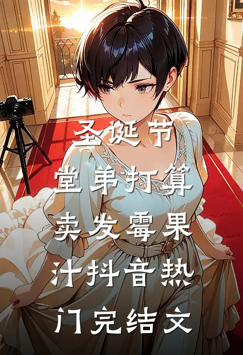 圣诞节，堂弟打算卖发霉果汁抖音热门完结文