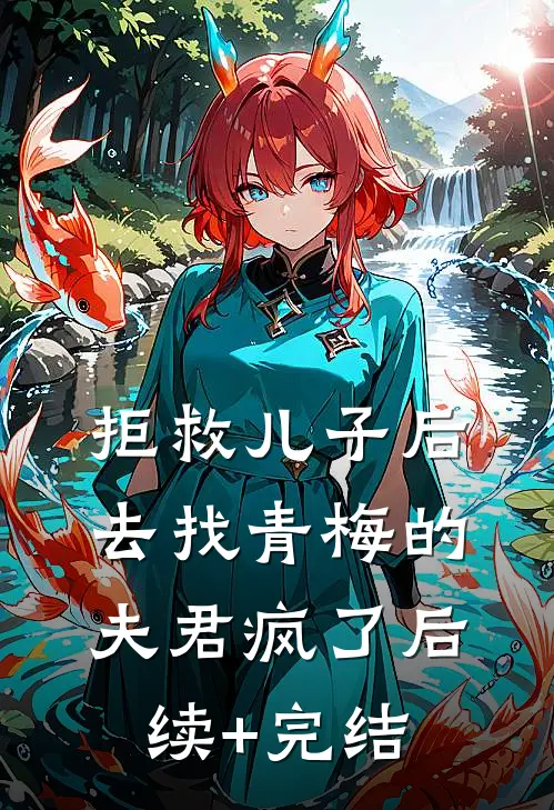 拒救儿子后，去找青梅的夫君疯了后续+完结