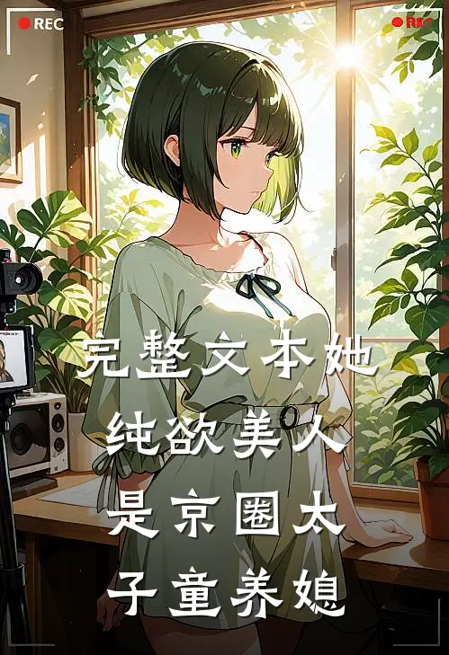 完整文本她，纯欲美人，是京圈太子童养媳