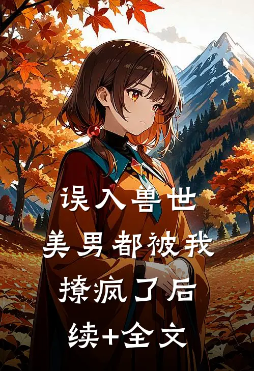 误入兽世：美男都被我撩疯了后续+全文