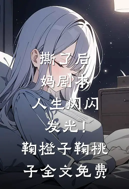 撕了后妈剧本，人生闪闪发光！鞠橙子鞠桃子全文免费