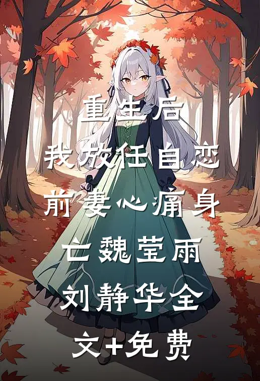 重生后，我放任自恋前妻心痛身亡魏莹雨刘静华全文+免费