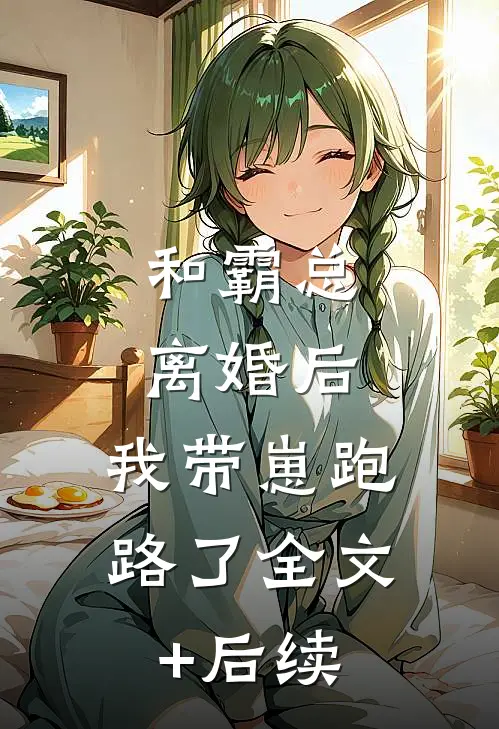 和霸总离婚后，我带崽跑路了全文+后续
