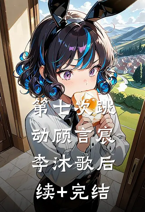 第七次跳动顾言宸李沐歌后续+完结