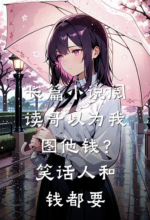 长篇小说阅读哥以为我图他钱？笑话，人和钱都要