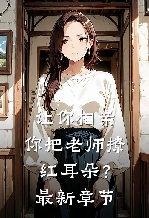 让你相亲，你把老师撩红耳朵？最新章节