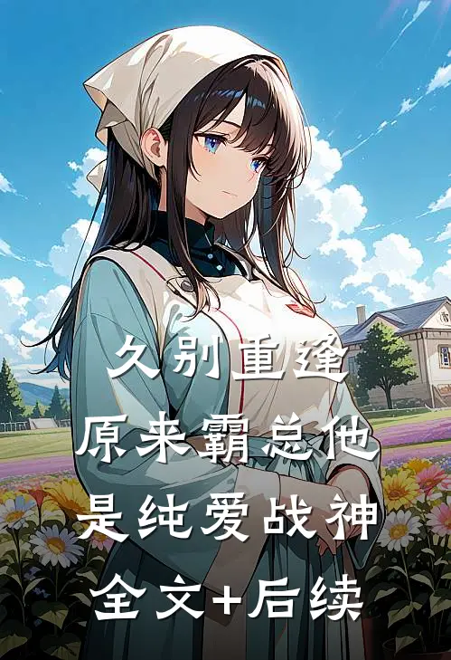 久别重逢：原来霸总他是纯爱战神全文+后续