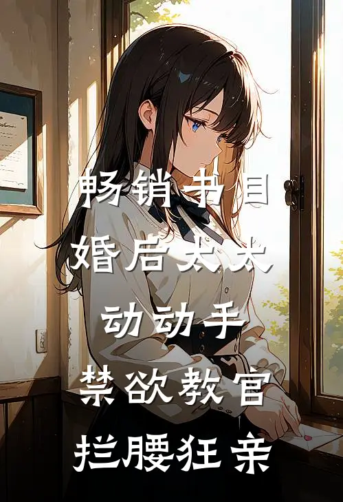 畅销书目婚后太太动动手,禁欲教官拦腰狂亲