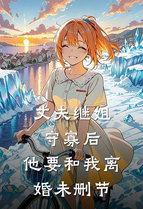 丈夫继姐守寡后，他要和我离婚未删节