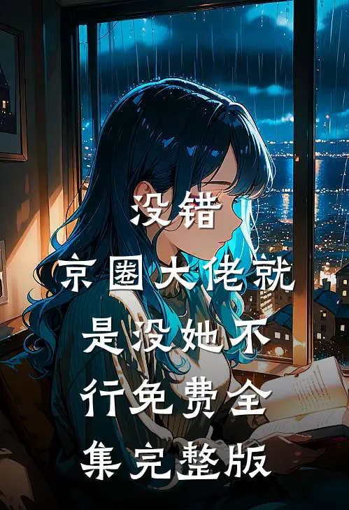 没错，京圈大佬就是没她不行免费全集完整版