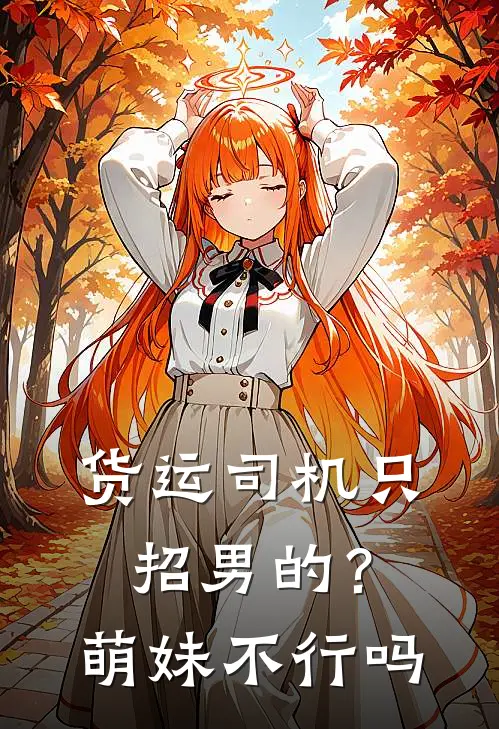 货运司机只招男的?萌妹不行吗谢夏娇