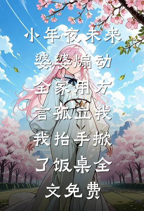 小年夜未来婆婆煽动全家用方言孤立我，我抬手掀了饭桌全文免费