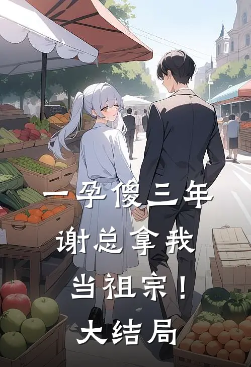 一孕傻三年，谢总拿我当祖宗！大结局