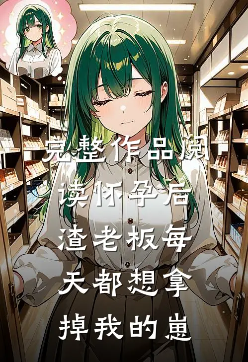 完整作品阅读怀孕后，渣老板每天都想拿掉我的崽