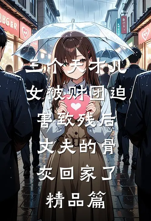 三个天才儿女被财团迫害致残后，丈夫的骨灰回家了精品篇