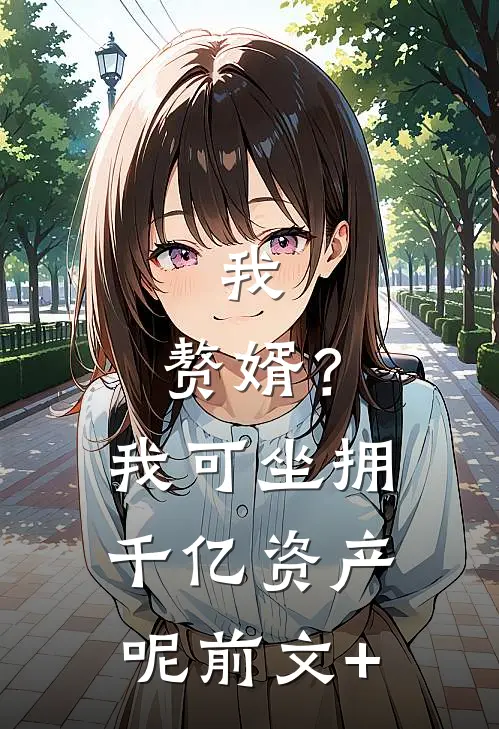我，赘婿？我可坐拥千亿资产呢前文+