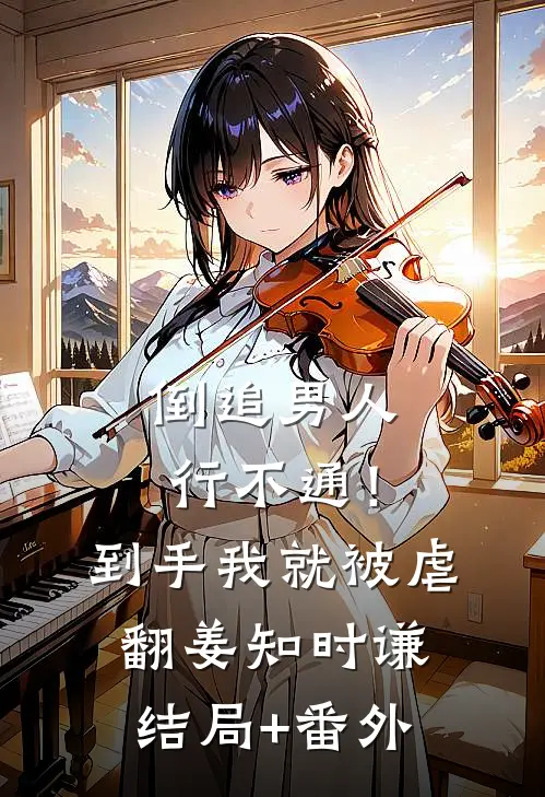 倒追男人行不通！到手我就被虐翻姜知时谦结局+番外
