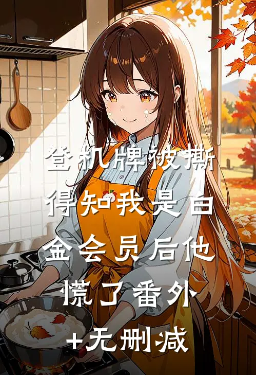 登机牌被撕，得知我是白金会员后他慌了番外+无删减