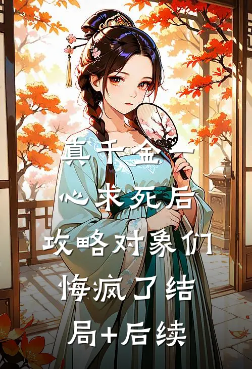 真千金一心求死后，攻略对象们悔疯了结局+后续