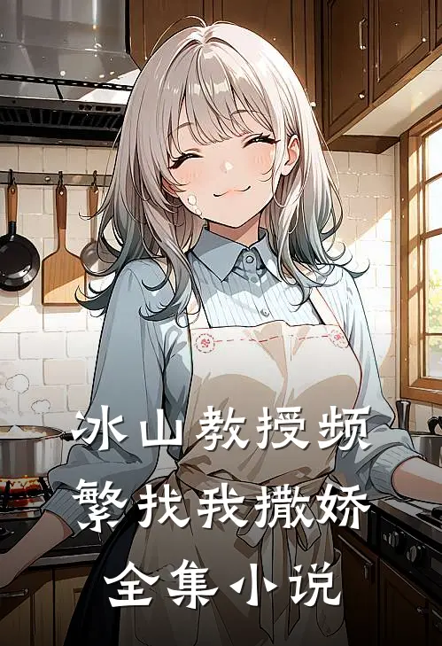 冰山教授频繁找我撒娇全集小说