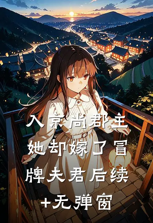 入京尚郡主，她却嫁了冒牌夫君后续+无弹窗