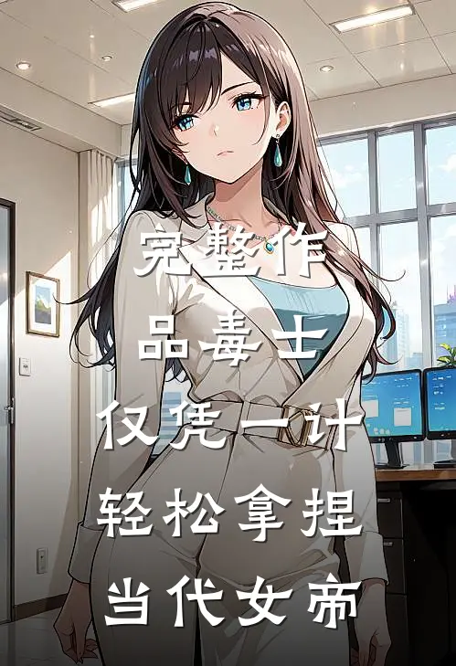 完整作品毒士：仅凭一计，轻松拿捏当代女帝