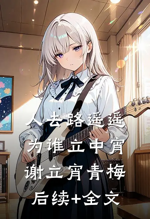 人去路遥遥，为谁立中宵谢立宵青梅后续+全文