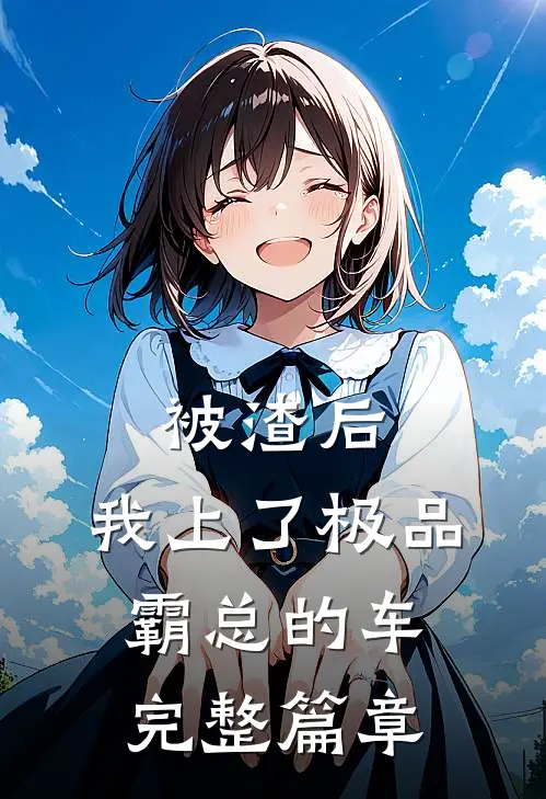 被渣后，我上了极品霸总的车完整篇章