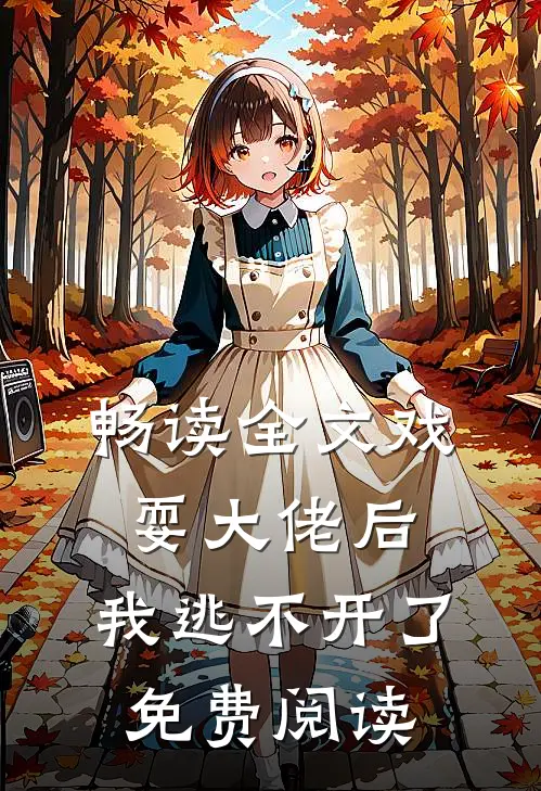 畅读全文戏耍大佬后,我逃不开了免费阅读