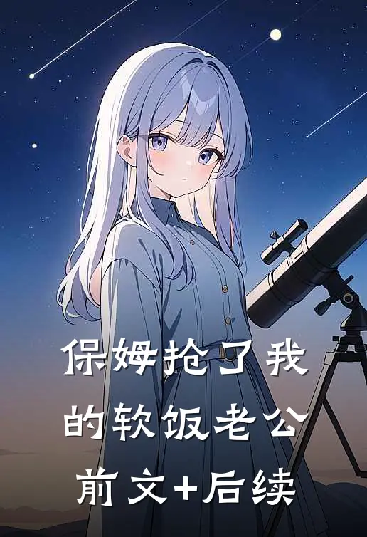 保姆抢了我的软饭老公前文+后续