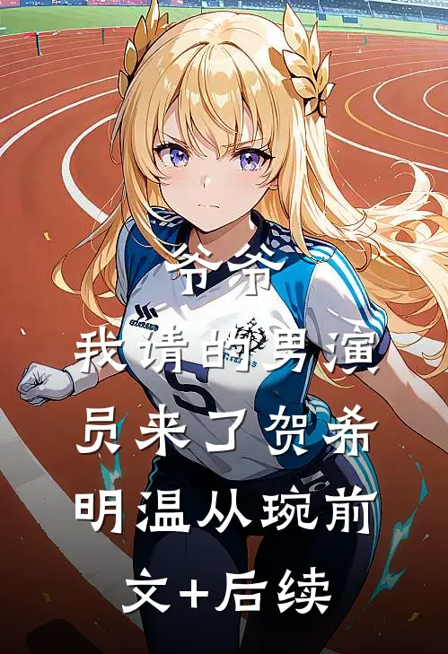爷爷，我请的男演员来了贺希明温从琬前文+后续