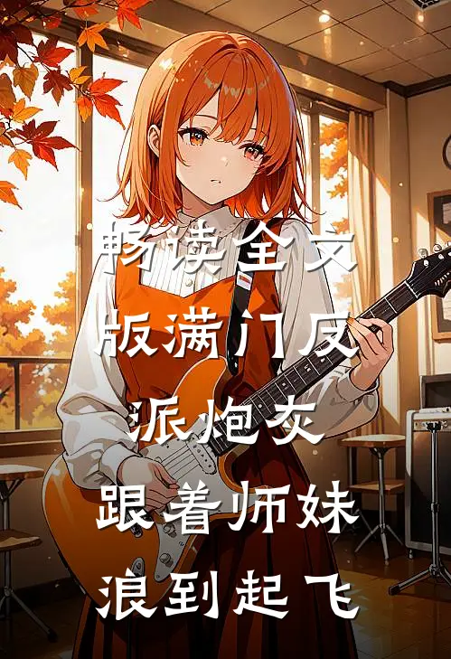 畅读全文版满门反派炮灰，跟着师妹浪到起飞